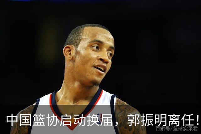 中国篮协启动换届，郭振明离任！新主席待定