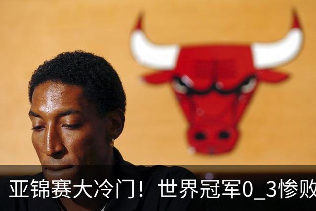 亚锦赛大冷门！世界冠军0 3惨败，张本智和惊天逆转，温瑞博完胜