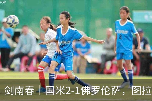 剑南春｜国米2-1佛罗伦萨，图拉姆扳平+造点，泽林斯基点射绝杀