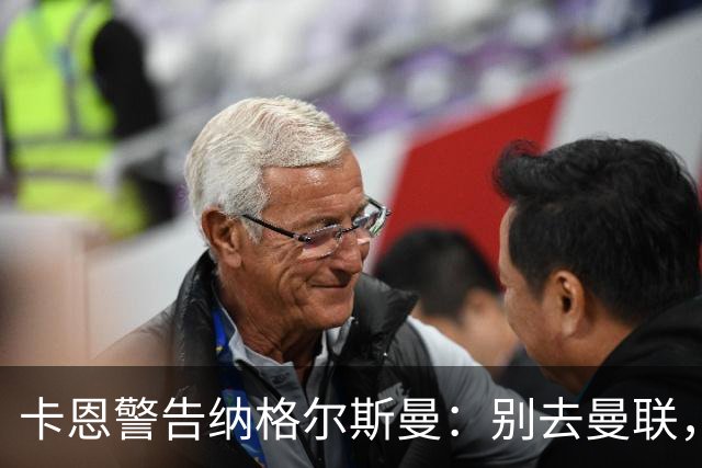 卡恩警告纳格尔斯曼：别去曼联，近年主帅几乎都失败了