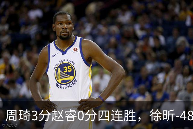 周琦3分赵睿0分四连胜，徐昕-48全队最低，张文杰陈国豪9中0