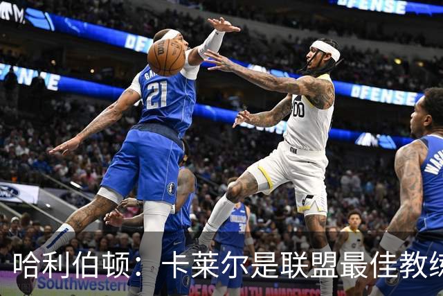 哈利伯顿：卡莱尔是联盟最佳教练 但我们是一支由球员主导的球队