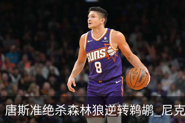 唐斯准绝杀森林狼逆转鹈鹕 尼克斯送黄蜂4连败