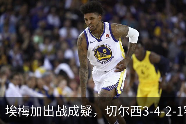 埃梅加出战成疑，切尔西3-4-2-1客战利物浦