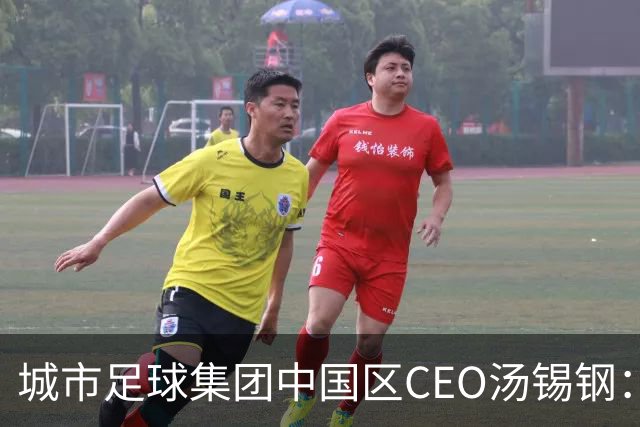 城市足球集团中国区CEO汤锡钢：中国最缺的是社区足球