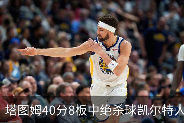 塔图姆40分8板中绝杀球凯尔特人OT破篮网3连胜，乔治20+7+7
