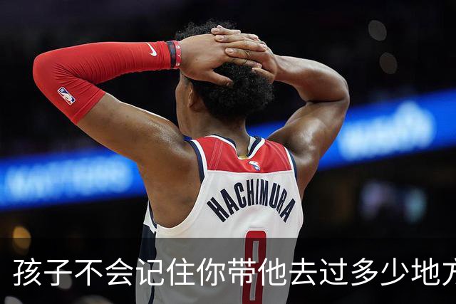 孩子不会记住你带他去过多少地方玩，给他买了多少玩具，但是永远会记得…