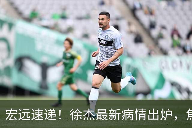 宏远速递！徐杰最新病情出炉，焦泊乔被批太软，杜锋真被冤枉了
