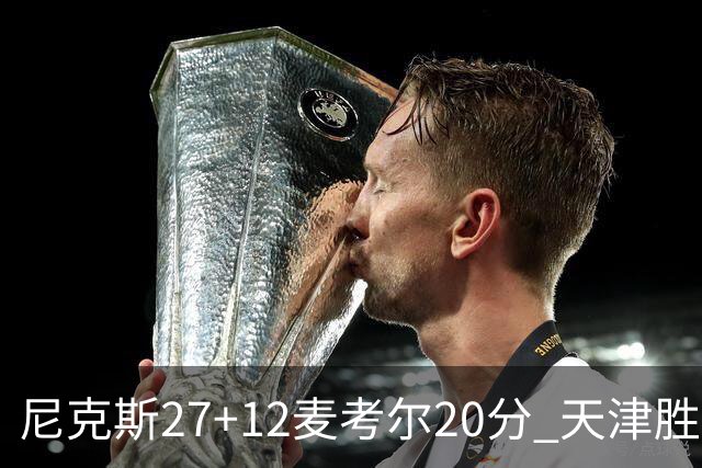 尼克斯27+12麦考尔20分 天津胜广州取赛季首胜