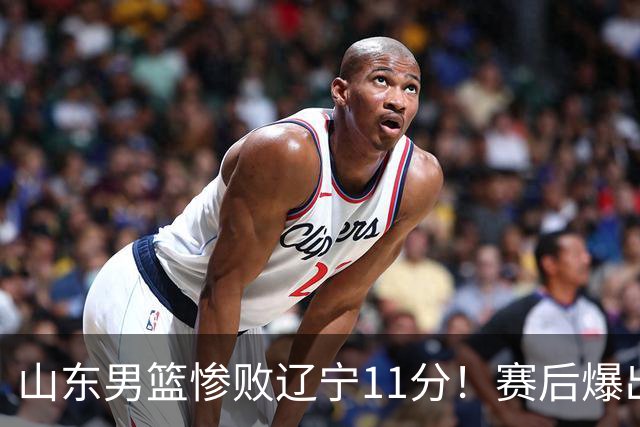 山东男篮惨败辽宁11分！赛后爆出3个惊人现象，邱彪点评一针见血
