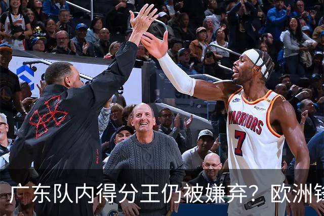 广东队内得分王仍被嫌弃？欧洲锋线外援场均20+7被批复古打法