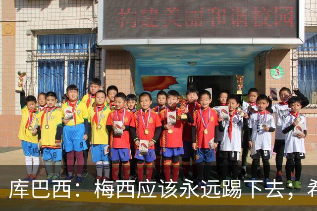 库巴西：梅西应该永远踢下去；希望巴萨为他举办一场致敬赛