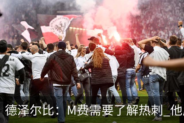 德泽尔比：M费需要了解热刺 他应该习惯承受压力
