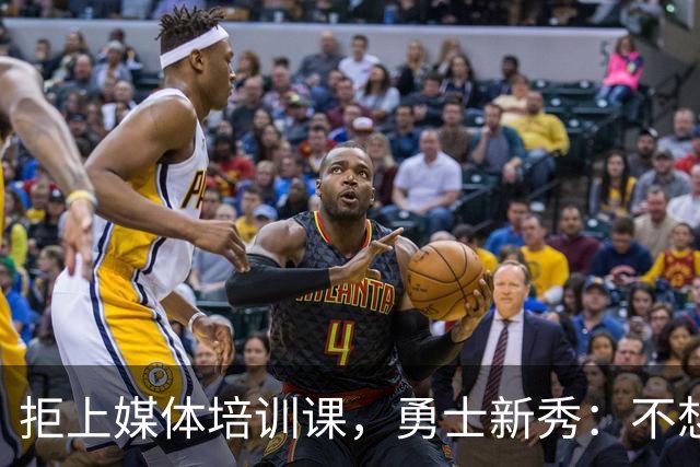 拒上媒体培训课，勇士新秀：不想变成他们那样