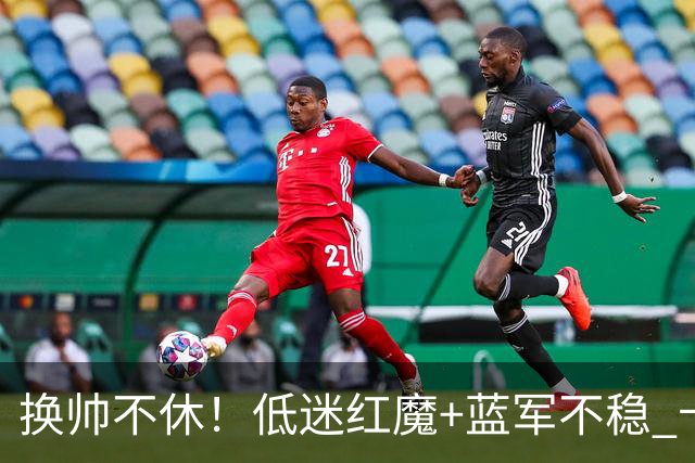 换帅不休！低迷红魔+蓝军不稳 卡里克与阿隆索高危对决