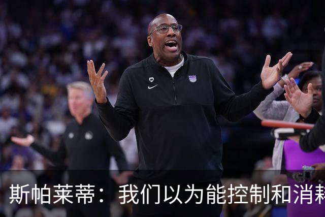 斯帕莱蒂：我们以为能控制和消耗比赛，但现代足球早不这样了