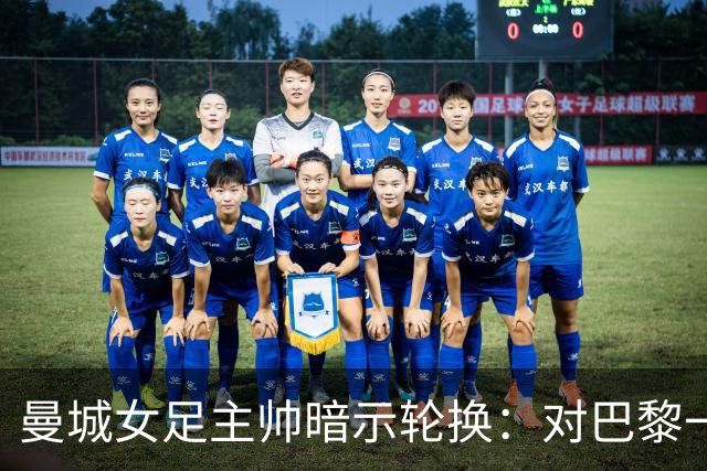 曼城女足主帅暗示轮换：对巴黎一役会有不同面孔