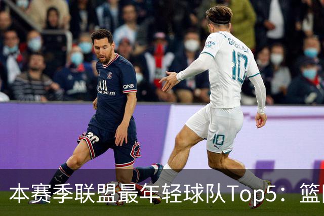 本赛季联盟最年轻球队Top5：篮网、灰熊、雷霆、黄蜂、独行侠