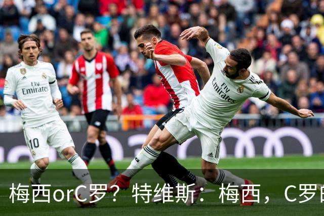 梅西orC罗？特维斯：梅西，C罗的盘带经过反复练习，没见过梅西练