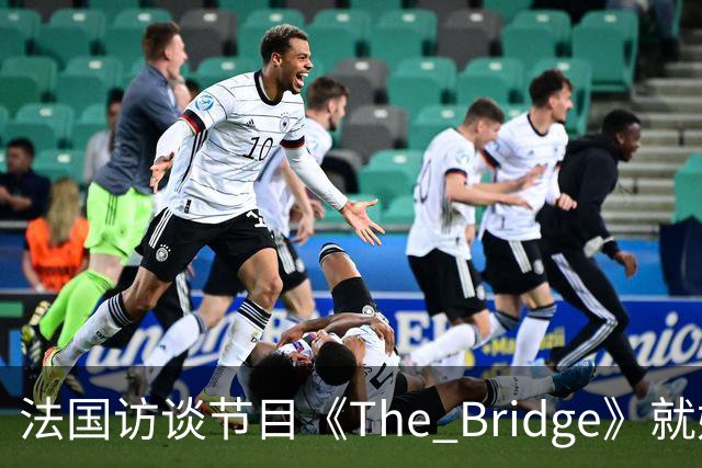 法国访谈节目《The Bridge》就姆巴佩事件道歉：视频系今年4月录制的节目花絮；我们对该视频给中国及世界各地的人们造成的冒犯深表遗憾