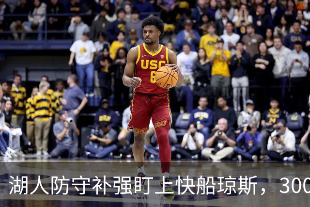 湖人防守补强盯上快船琼斯，3000万合同成焦点