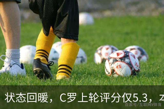 状态回暖，C罗上轮评分仅5.3，本轮8.1领跑全场