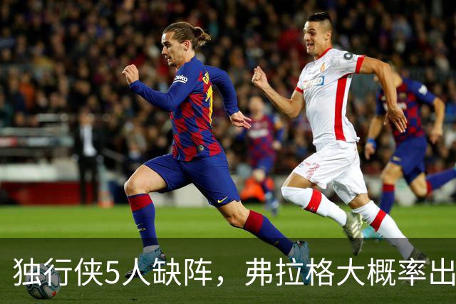 独行侠5人缺阵，弗拉格大概率出战热火