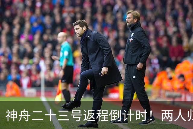 神舟二十三号返程倒计时！两人归来一人留守，下个乘组双指令长？