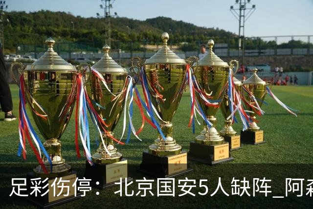 足彩伤停：北京国安5人缺阵 阿森纳失2名主力