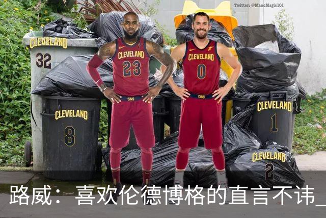 路威：喜欢伦德博格的直言不讳 NBA需要像他和华子这样真实的球员