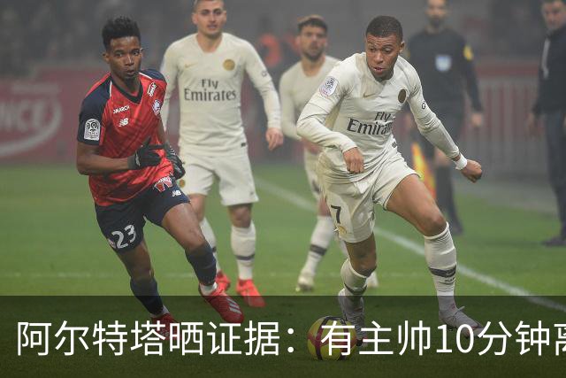阿尔特塔晒证据：有主帅10分钟离席36次却没吃牌