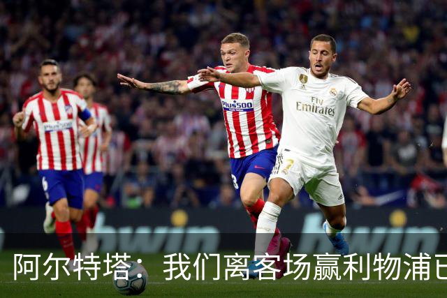 阿尔特塔：我们离客场赢利物浦已经很近，但总是差那么一口气