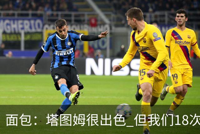 面包：塔图姆很出色 但我们18次失误更致命 必须适应身体对抗