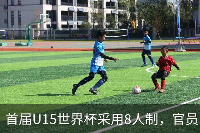 首届U15世界杯采用8人制，官员：这样节奏快，让竞争更均衡