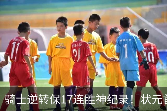 骑士逆转保17连胜神纪录！状元首秀空砍19分 哈登18中5莫布里5三分