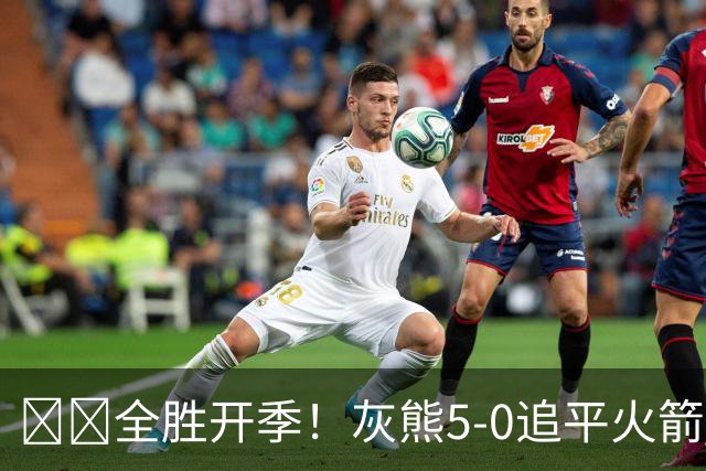 🔥🔥全胜开季！灰熊5-0追平火箭 并列联盟第一！