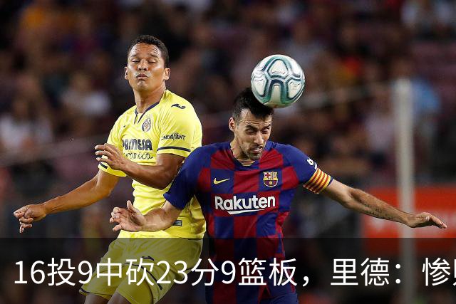 16投9中砍23分9篮板，里德：惨败后反弹在季后赛很关键