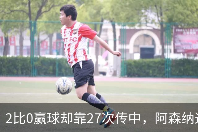 2比0赢球却靠27次传中，阿森纳这套打法藏了什么
