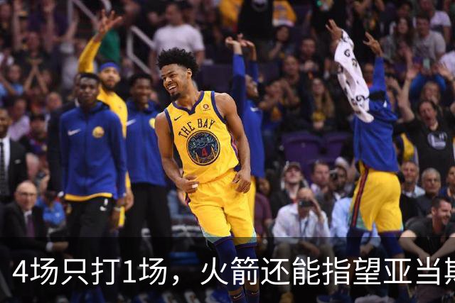 4场只打1场，火箭还能指望亚当斯吗？