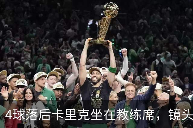 4球落后卡里克坐在教练席，镜头又给到还在指挥球员的小法
