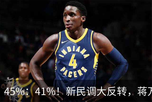 45%：41%！新民调大反转，蒋万安连未来都输了？郑丽文恐要背锅