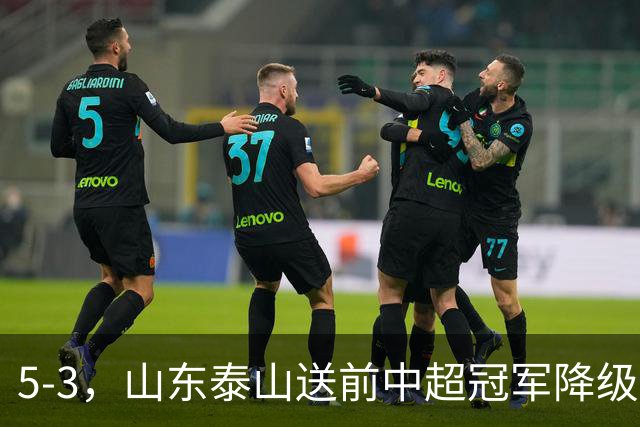 5-3，山东泰山送前中超冠军降级，下轮阻击成都蓉城，送大连英博登顶