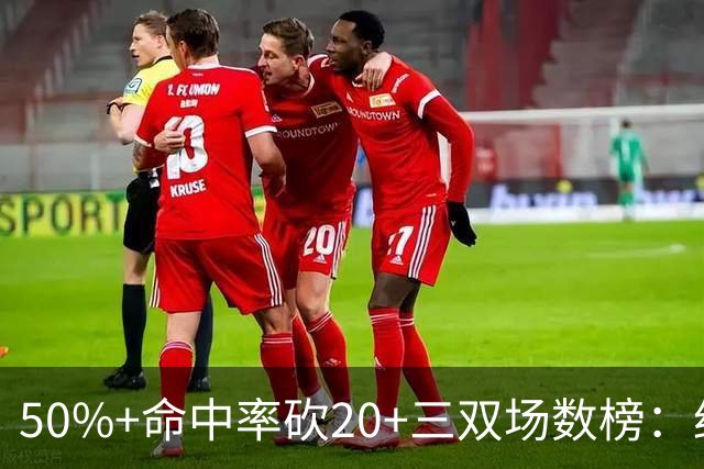 50%+命中率砍20+三双场数榜：约基奇146次断档领跑 詹姆斯73次第2