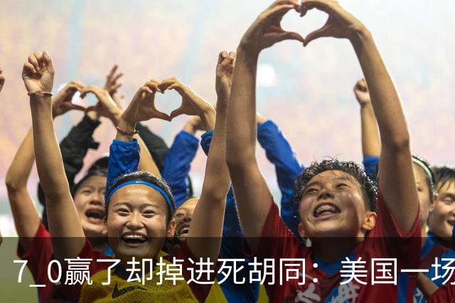 7 0赢了却掉进死胡同：美国一场17 0逼中国女足凌晨死磕，不赢就得一头撞进西班牙的绞肉机