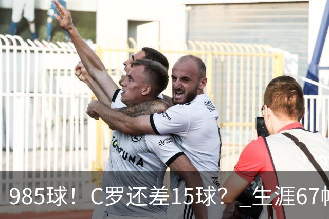 985球！C罗还差15球？ 生涯67帽+第11次完美帽子戏法