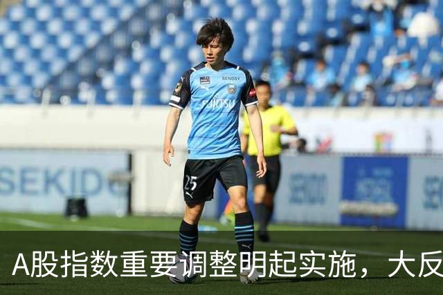 A股指数重要调整明起实施，大反攻即将开始