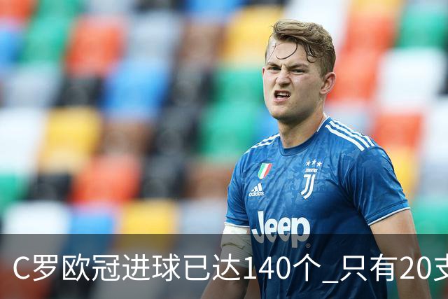 C罗欧冠进球已达140个 只有20支球队进球数超过他
