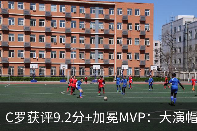 C罗获评9.2分+加冕MVP：大演帽子戏法，现场视角还原，太牛了