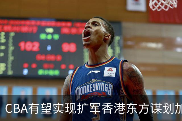 CBA有望实现扩军?香港东方谋划加入中职篮联赛