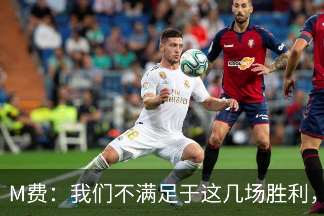 M费：我们不满足于这几场胜利，我相信我们还能踢得更好